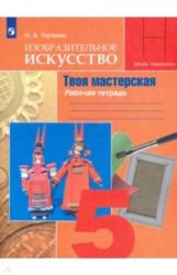 Изобразительное искусство. Твоя мастерская. 5 класс. Рабочая тетрадь - Нина Горяева.
